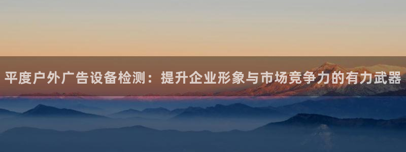 杏宇平台总代理：平度户外广告设备检测：提