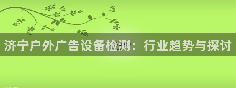 杏宇平台代理怎么样啊：济宁户外广告设备检