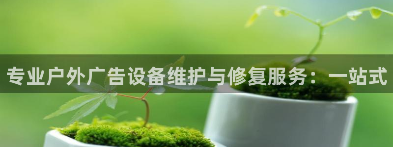 杏宇平台测速链接：专业户外广告设备维护与修复服务：一站式