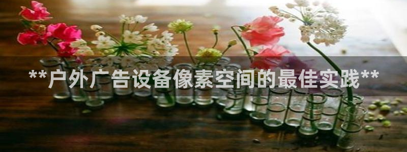 杏宇平台是什么：**户外广告设备像素空间