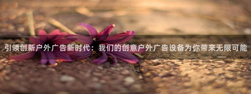 杏宇平台代理多少钱一次：引领创新户外广告新时代：我们的创意户外广告设备为你带来无限可能