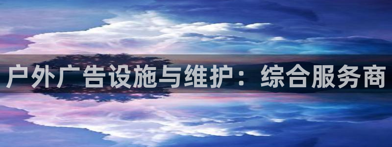 杏宇平台怎么样知乎：户外广告设施与维护：综合服务商