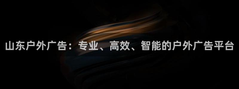 杏宇代理注册：山东户外广告：专业、高效、