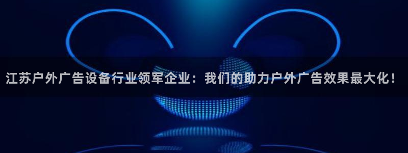 杏宇平台招商电话号码：江苏户外广告设备行业领军企业：我们的助力户外广告效果最大化！