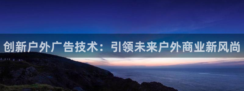 杏宇平台代理：创新户外广告技术：引领未来