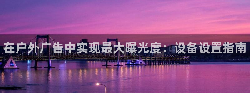 杏宇平台注册地址：在户外广告中实现最大曝光度：设备设置指南