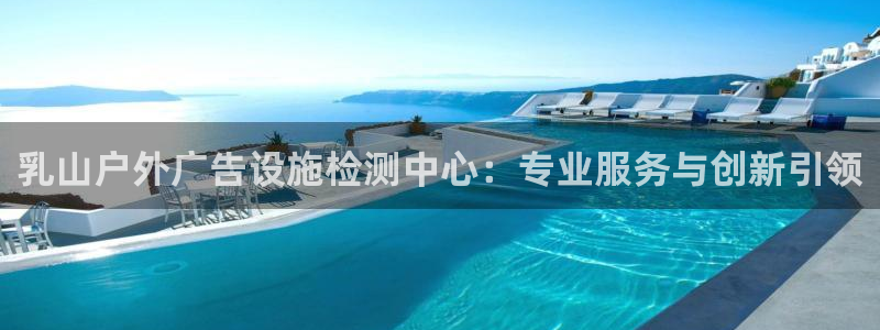 杏宇平台登录步骤图：乳山户外广告设施检测中心：专业服务与创新引领