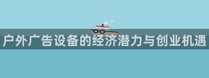 杏宇平台登录方法：户外广告设备的经济潜力与创业机遇