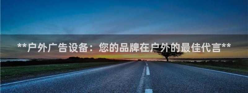 杏宇平台代理：**户外广告设备：您的品牌