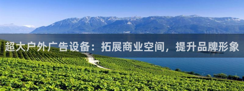 杏宇平台开户：超大户外广告设备：拓展商业空间，提升品牌形象